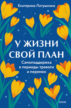 У жизни свой план. Самоподдержка в периоды тревоги и перемен - Латушкина Екатерина - Читать | Читать онлайн | Читаемые книги читать онлайн бесплатно | booksread-online.com