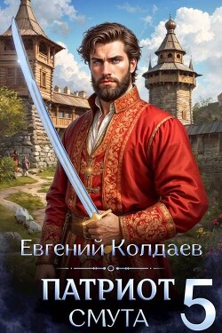Патриот. Смута. Том 5 (СИ) - Колдаев Евгений Андреевич - Читать Читать онлайн Читаемые книги читать онлайн бесплатно booksread-online.com