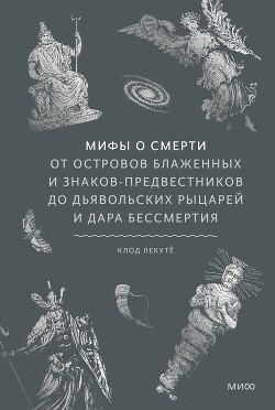 Мифы о смерти. От островов блаженных и знаков-предвестников до дьявольских рыцарей и дара бессмертия - Лекуте Клод - Читать Читать онлайн Читаемые книги читать онлайн бесплатно booksread-online.com