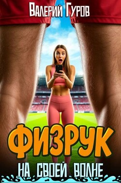 Физрук на своей волне. Трилогия (СИ) - Гуров Валерий Александрович - Читать Читать онлайн Читаемые книги читать онлайн бесплатно booksread-online.com