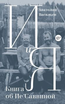 И и Я. Книга об Ие Саввиной - Васильев Анатолий Григорьевич - Читать Читать онлайн Читаемые книги читать онлайн бесплатно booksread-online.com