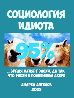Социология идиота. 95% - Ангелов Андрей - Читать Читать онлайн Читаемые книги читать онлайн бесплатно booksread-online.com