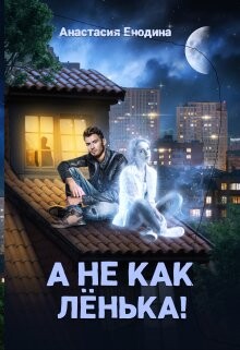 А не как Лёнька! (СИ) - Енодина Анастасия - Читать Читать онлайн Читаемые книги читать онлайн бесплатно booksread-online.com