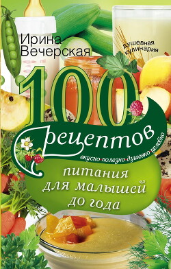 100 рецептов питания для малышей до года. Вкусно, полезно, душевно, целебно - Вечерская Ирина - Читать Читать онлайн Читаемые книги читать онлайн бесплатно booksread-online.com