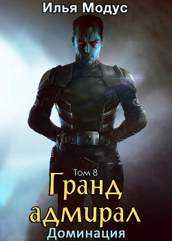 Гранд-адмирал. Том восьмой (СИ) - Модус Илья Сергеевич - Читать Читать онлайн Читаемые книги читать онлайн бесплатно booksread-online.com