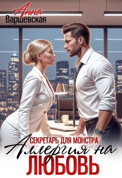 Секретарь для монстра. Аллергия на любовь (СИ) - Варшевская Анна - Читать Читать онлайн Читаемые книги читать онлайн бесплатно booksread-online.com