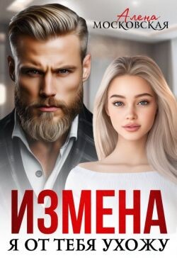 Измена. Я от тебя ухожу (СИ) - Московская Алена - Читать Читать онлайн Читаемые книги читать онлайн бесплатно booksread-online.com