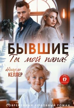 Бывшие. Ты мой папа? (СИ) - Келлер Николь - Читать онлайн Читаемые книги бесплатно booksread-online.com