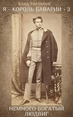 Я – король Баварии 3 ((Немного богатый Людвиг)) (СИ) - Тарханов Влад - Читать онлайн Читаемые книги бесплатно booksread-online.com