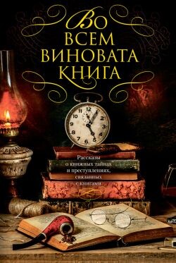 Во всем виновата книга. Рассказы о книжных тайнах и преступлениях, связанных с книгами - Дивер Джеффри - Читать онлайн Читаемые книги бесплатно booksread-online.com