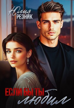 Если бы ты любил (СИ) - Резник Юлия - Читать онлайн Читаемые книги бесплатно booksread-online.com
