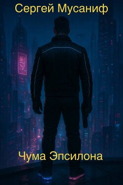 Чума Эпсилона (СИ) - Мусаниф Сергей Сергеевич - Читать онлайн Читаемые книги бесплатно booksread-online.com