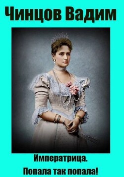 Императрица. Попала так попала! (СИ) - Чинцов Вадим Владимирович - Читать онлайн Читаемые книги бесплатно booksread-online.com