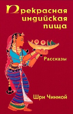 Прекрасная индийская пища — божественно вкусная и исключительно питательная - Чинмой Шри - Читать онлайн Читаемые книги бесплатно booksread-online.com