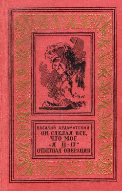 Он сделал все, что мог. «Я 11-17». Ответная операция. - Ардаматский Василий Иванович - Читать онлайн Читаемые книги бесплатно booksread-online.com