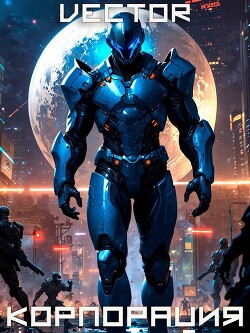 Вернувшийся: Корпорация. Том III (СИ) - "Vector" - Читать онлайн Читаемые книги бесплатно booksread-online.com