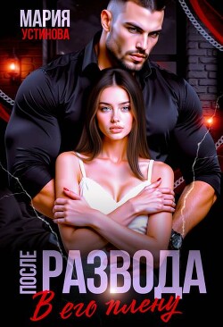 После развода. В его плену (СИ) - Устинова Мария - Читать онлайн Читаемые книги бесплатно booksread-online.com
