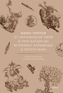 Мифы тюрков. От Златовласой Умай и Урал-батыра до исполина Алпамыша и Пегого Быка - Иликаев Александр - Читать онлайн Читаемые книги бесплатно booksread-online.com