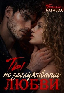 Ты не заслуживаешь любви (СИ) - Катаева Татьяна Анатольевна - Читать онлайн Читаемые книги бесплатно booksread-online.com