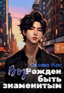 ВозРожден быть знаменитым (СИ) - Кас Оксана - Читать онлайн Читаемые книги бесплатно booksread-online.com