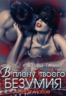 В плену твоего безумия (СИ) - Тимина Светлана Extazyflame - Читать онлайн Читаемые книги бесплатно booksread-online.com