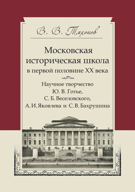 Московская историческая школа в первой половине XX века. Научное творчество Ю. В. Готье, С. Б. Веселовского, А. И. Яковлева и С. В. Бахрушина - Виталий Витальевич Тихонов - Читать онлайн Читаемые книги бесплатно booksread-online.com