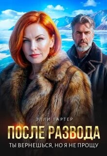 После развода. Ты вернешься, но я не прощу (СИ) - Лартер Элли - Читать онлайн Читаемые книги бесплатно booksread-online.com