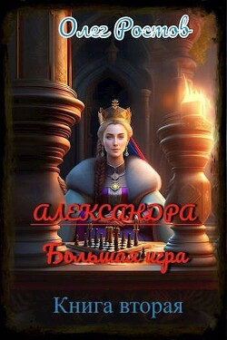 Александра. Большая игра 2 (СИ) - Ростов Олег - Читать онлайн Читаемые книги бесплатно booksread-online.com