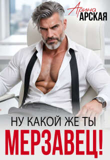 Ну какой же ты мерзавец! (СИ) - Арская Арина - Читать онлайн Читаемые книги бесплатно booksread-online.com