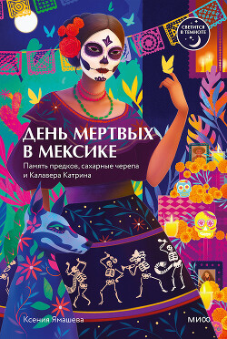 День мертвых в Мексике. Память предков, сахарные черепа и Калавера Катрина - Ямашева Ксения Ростиславовна - Читать онлайн Читаемые книги бесплатно booksread-online.com
