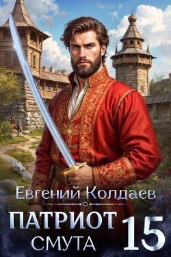 Патриот. Смута. Том 15 (СИ) - Колдаев Евгений Андреевич - Читать онлайн Читаемые книги бесплатно booksread-online.com