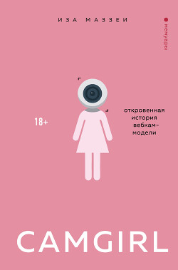 Camgirl. Откровенная история вебкам-модели - Маззеи Иза - Читать онлайн Читаемые книги бесплатно booksread-online.com