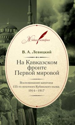 Валентин Левицкий - На Кавказском фронте Первой мировой. Воспоминания капитана 155-го пехотного Кубинского полка.1914–1917 - Читать 📖 Читать онлайн 👀 Читаемые книги читать онлайн бесплатно 🔥 booksread-online.com