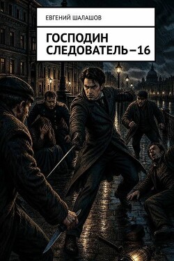 Господин следователь 16 (СИ) - Шалашов Евгений Васильевич - Читать онлайн Читаемые книги бесплатно booksread-online.com