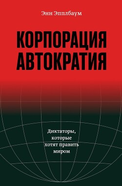 Корпорация «Автократия». Диктаторы, которые хотят править миром - Эпплбаум Энн - Читать онлайн Читаемые книги бесплатно booksread-online.com