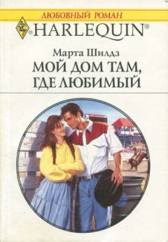 Марта Шилдз - Мой дом там, где любимый - Читать 📖 Читать онлайн 👀 Читаемые книги читать онлайн бесплатно 🔥 booksread-online.com