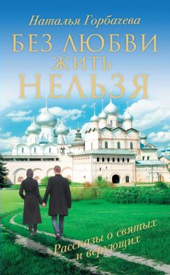 Наталья Горбачева - Без любви жить нельзя. Рассказы о святых и верующих - Читать 📖 Читать онлайн 👀 Читаемые книги читать онлайн бесплатно 🔥 booksread-online.com
