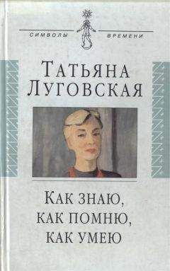 Татьяна Луговская - Как знаю, как помню, как умею - Читать 📖 Читать онлайн 👀 Читаемые книги читать онлайн бесплатно 🔥 booksread-online.com