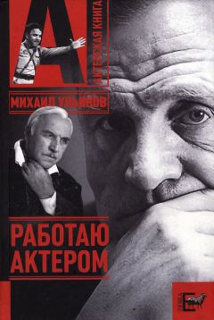 Михаил Ульянов - Работаю актером - Читать | Читать онлайн | Читаемые книги читать онлайн бесплатно | booksread-online.com
