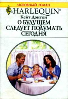 Кейт Дэнтон - О будущем следует подумать сегодня - Читать 📖 Читать онлайн 👀 Читаемые книги читать онлайн бесплатно 🔥 booksread-online.com