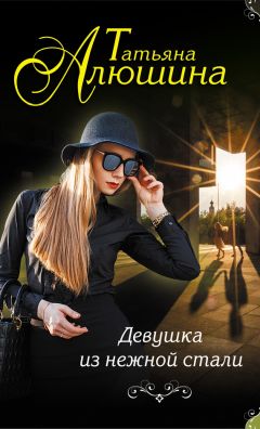 Алюшина Татьяна - Девушка из нежной стали - Читать 📖 Читать онлайн 👀 Читаемые книги читать онлайн бесплатно 🔥 booksread-online.com