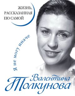Валентина Толкунова - Я не могу иначе. Жизнь, рассказанная ею самой - Читать 📖 Читать онлайн 👀 Читаемые книги читать онлайн бесплатно 🔥 booksread-online.com