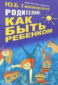 Юлия Гиппенрейтер - Родителям: как быть ребенком - Читать | Читать онлайн | Читаемые книги читать онлайн бесплатно | booksread-online.com