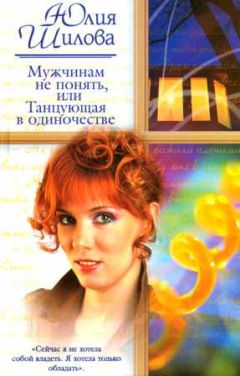 Юлия Шилова - Мужчинам не понять, или Танцующая в одиночестве - Читать 📖 Читать онлайн 👀 Читаемые книги читать онлайн бесплатно 🔥 booksread-online.com