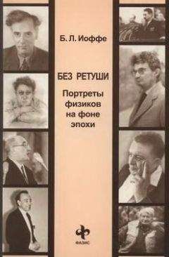 Борис Иоффе - Без ретуши. Портреты физиков на фоне эпохи - Читать | Читать онлайн | Читаемые книги читать онлайн бесплатно | booksread-online.com