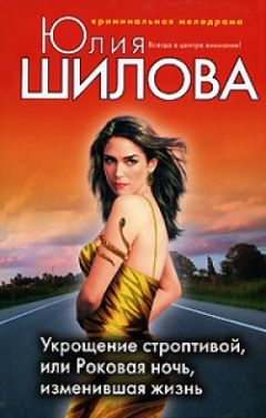 Юлия Шилова - Укрощение строптивой, или Роковая ночь, изменившая жизнь - Читать 📖 Читать онлайн 👀 Читаемые книги читать онлайн бесплатно 🔥 booksread-online.com
