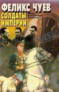 Феликс Чуев - Солдаты Империи. Беседы. Воспоминания. Документы. - Читать 📖 Читать онлайн 👀 Читаемые книги читать онлайн бесплатно 🔥 booksread-online.com