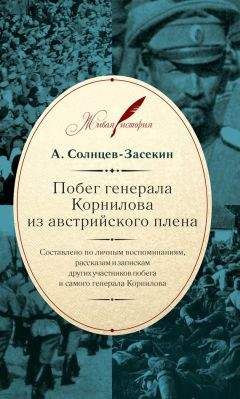 А. Солнцев-Засекин - Побег генерала Корнилова из австрийского плена. Составлено по личным воспоминаниям, рассказам и запискам других участников побега и самого генерала Корнилова - Читать | Читать онлайн | Читаемые книги читать онлайн бесплатно | booksread-online.com