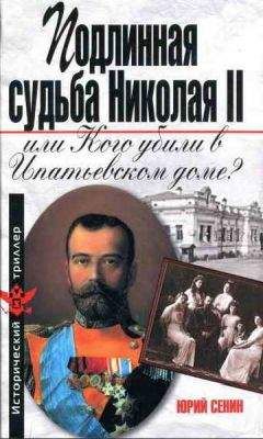Юрий Сенин - Подлинная судьба Николая II, или Кого убили в Ипатьевском доме? - Читать Читать онлайн Читаемые книги читать онлайн бесплатно booksread-online.com