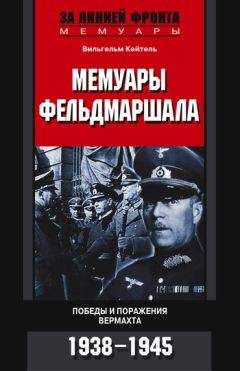 Вильгельм Кейтель - Мемуары фельдмаршала. Победы и поражение вермахта. 1938–1945 - Читать | Читать онлайн | Читаемые книги читать онлайн бесплатно | booksread-online.com